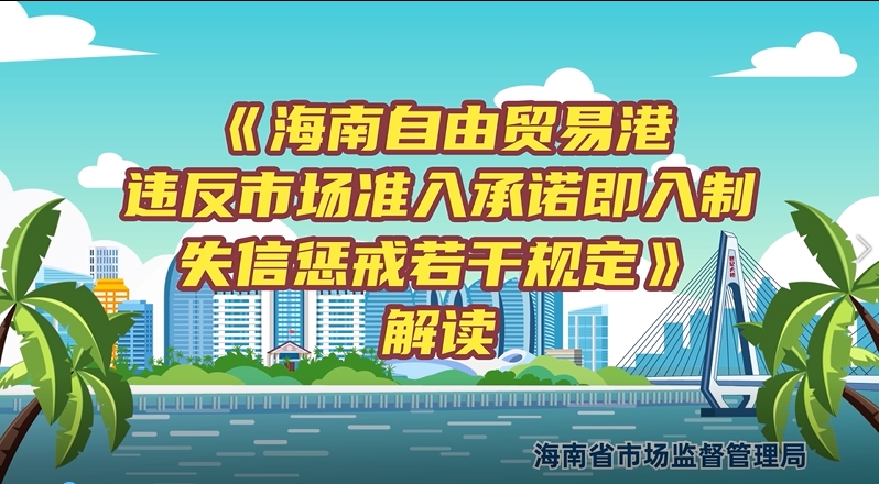 视频解读丨海南自由贸易港违反市场准入承诺即入制失信惩戒若干规定