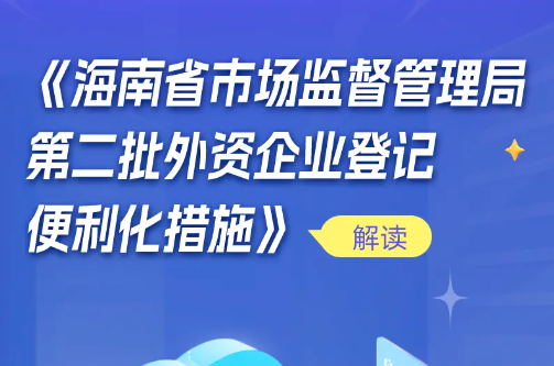 一图读懂｜《海南省市场监督管理局第二批外资企业登记便利化措施》解读